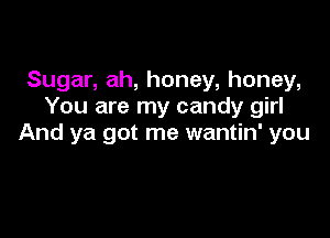 Sugar, ah, honey, honey,
You are my candy girl

And ya got me wantin' you
