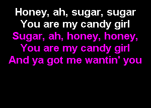 Honey, ah, sugar, sugar
You are my candy girl
Sugar, ah, honey, honey,
You are my candy girl
And ya got me wantin' you