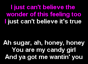 I just can't believe the
wonder of this feeling too
I just can't believe it's true

Ah sugar, ah, honey, honey
You are my candy girl
And ya got me wantin' you