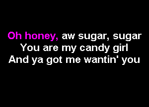 Oh honey, aw sugar, sugar
You are my candy girl

And ya got me wantin' you