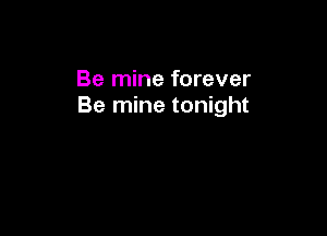 Be mine forever
Be mine tonight