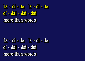 La -di -da Ia -di -da
di - dai -dai -dai
more than words

La -di -da la -di -da
di - dai -dai -dai
more than words