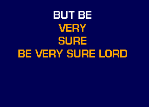 BUT BE
VERY
SURE

BE VERY SURE LORD
