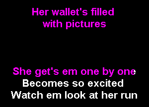 Her wallet's filled
with pictures

She get's em one by one
Becomes so excited
Watch em look at her run
