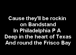 Cause they'll be rockin
on Bandstand
In Philadelphia P A
Deep in the heart of Texas
And round the Frisco Bay