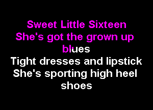 Sweet Little Sixteen
She's got the grown up
blues
Tight dresses and lipstick
She's sporting high heel
shoes