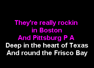 They're really rockin
in Boston

And Pittsburg P A
Deep in the heart of Texas
And round the Frisco Bay