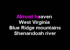 Almost heaven
West Virginia

Blue Ridge mountains
Shenandoah river