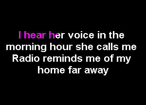 I hear her voice in the
morning hour she calls me

Radio reminds me of my
home far away