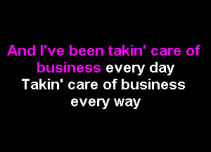 And I've been takin' care of
business every day

Takin' care of business
every way