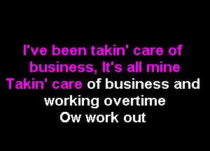 I've been takin' care of
business, It's all mine
Takin' care of business and
working overtime
Ow work out