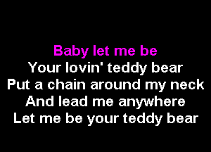 Baby let me be
Your lovin' teddy bear
Put a chain around my neck
And lead me anywhere
Let me be your teddy bear