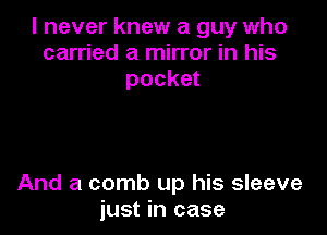 I never knew a guy who
carried a mirror in his
pocket

And a comb up his sleeve
just in case