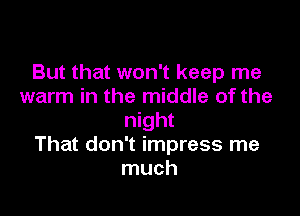 But that won't keep me
warm in the middle of the

night
That don't impress me
much