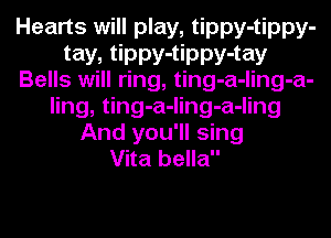 Hearts will play, tippy-tippy-
tay, tippy-tippy-tay
Bells will ring, ting-a-ling-a-
ling, ting-a-ling-a-ling
And you'll sing
Vita bella