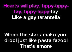 Hearts will play, tippy-tippy-

tay, tippy-tippy-tay
Like a gay tarantella

When the stars make you
drool just like pasta fazool
That's amore