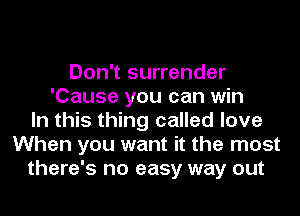 Don't surrender
'Cause you can win
In this thing called love
When you want it the most
there's no easy way out