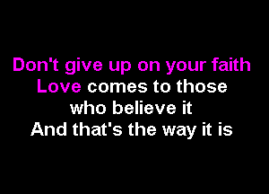 Don't give up on your faith
Love comes to those

who believe it
And that's the way it is