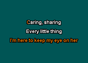 Caring, sharing

Every little thing

I'm here to keep my eye on her
