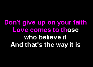 Don't give up on your faith
Love comes to those

who believe it
And that's the way it is