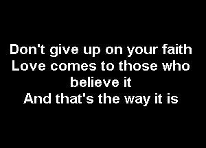 Don't give up on your faith
Love comes to those who

believe it
And that's the way it is