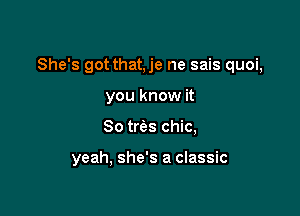 She's got that,je ne sais quoi,
you know it

So tws chic,

yeah, she's a classic
