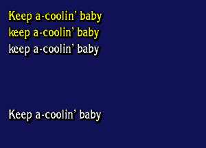 Keep a-coolin' baby
keep a-coolin' baby
keep a-coolin' baby

Keep a-coolin' baby