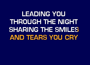 LEADING YOU
THROUGH THE NIGHT
SHARING THE SMILES
AND TEARS YOU CRY