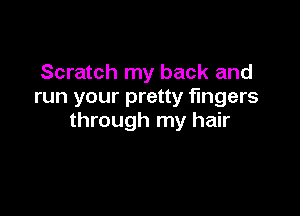 Scratch my back and
run your pretty fingers

through my hair