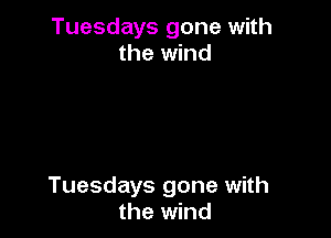 Tuesdays gone with
the wind

Tuesdays gone with
the wind