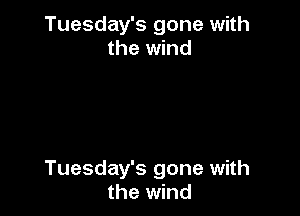 Tuesday's gone with
the wind

Tuesday's gone with
the wind