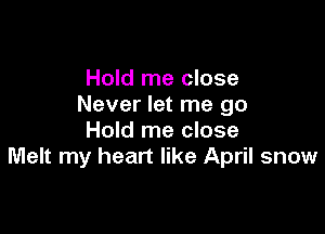 Hold me close
Never let me go

Hold me close
Melt my heart like April snow