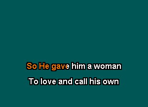 80 He gave him a woman

To love and call his own