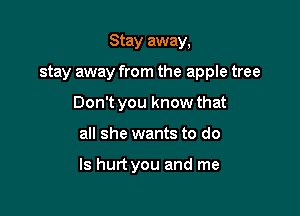 Stay away,
stay away from the apple tree
Don't you know that

all she wants to do

Is hurt you and me