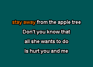 stay away from the apple tree
Don't you know that

all she wants to do

Is hurt you and me