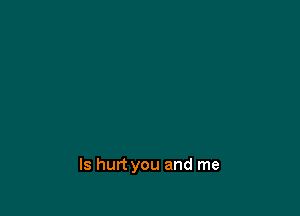 ls hurt you and me