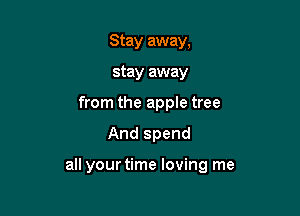Stay away,
stay away
from the apple tree

And spend

all your time loving me
