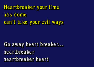 Heartbreaker your time
has come
can't take your evil ways

Go away heart breaker...
heartbreaker
heartbreaker heart