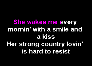 She wakes me every
mornin' with a smile and

a kiss
Her strong country lovin'
is hard to resist