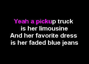Yeah a pickup truck
is her limousine

And her favorite dress
is her faded blue jeans