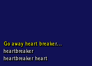 Go away heart breaker...
heartbreaker
heartbreaker heart