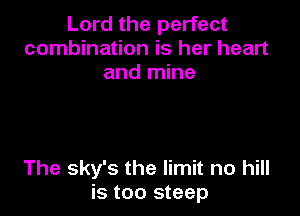Lord the perfect
combination is her heart
and mine

The sky's the limit no hill
is too steep