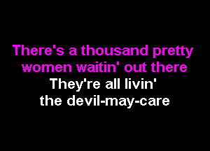 There's a thousand pretty
women waitin' out there

They're all livin'
the devil-may-care