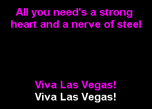All you need's a strong
heart and a nerve of steel

Viva Las Vegas!
Viva Las Vegas!