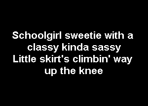Schoolgirl sweetie with a
classy kinda sassy

Little skirt's climbin' way
up the knee