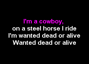 I'm a cowboy,
on a steel horse I ride

I'm wanted dead or alive
Wanted dead or alive