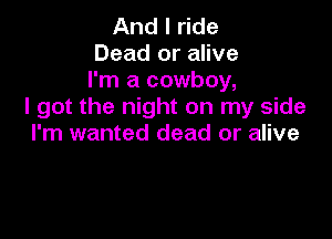 And I ride
Dead or alive
I'm a cowboy,
I got the night on my side

I'm wanted dead or alive