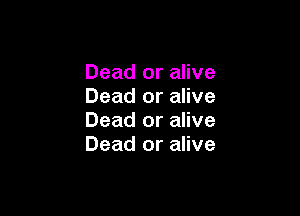 Dead or alive
Dead or alive

Dead or alive
Dead or alive