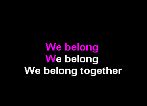 We belong

We belong
We belong together