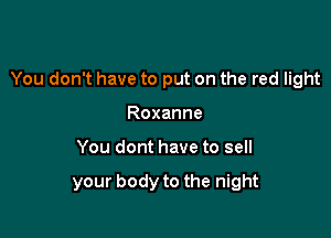 You don't have to put on the red light

Roxanne
You dont have to sell

your body to the night